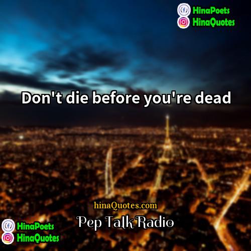 Pep Talk Radio Quotes | Don't die before you're dead.
  